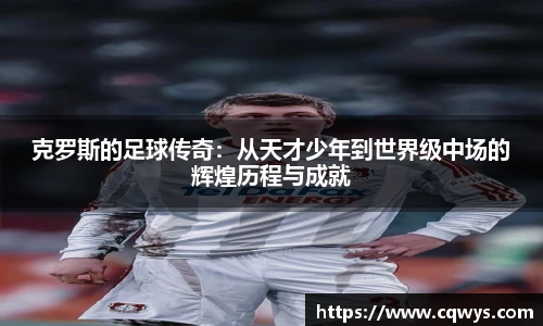 克罗斯的足球传奇：从天才少年到世界级中场的辉煌历程与成就