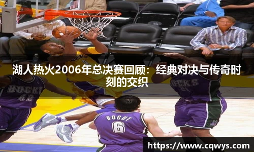 湖人热火2006年总决赛回顾：经典对决与传奇时刻的交织
